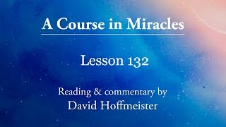 ACIM Lesson 132 Plus Text from Chapter 16 by David Hoffmeister A Course in Miracles [upl. by Nimaynib516]