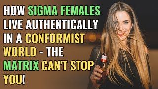 How Sigma Females Live Authentically in a Conformist World  The Matrix Cant Stop You  NPD [upl. by Drallim]