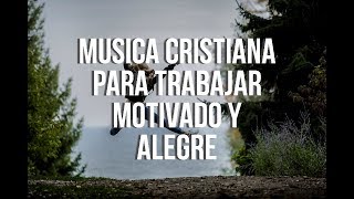 Música Cristiana Para Trabajar Motivado Y Alegre 2021  La Mejor Música Para Estar Feliz y Contento [upl. by Aronoh]