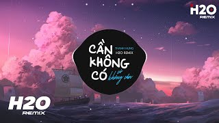 Cần Không Có Có Không Cần H2O Remix  Thanh Hưng  Tình Yêu Ai Bán Mà Mua Để Có Em Đây Remix [upl. by Ching]