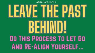 Abraham Hicks Leave The Past Behind Do This Process To Let Go And ReAlign Yourself [upl. by Yzzik750]