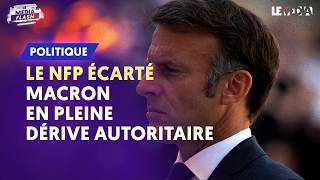 LE NFP ÉCARTÉ  MACRON EN PLEINE DÉRIVE AUTORITAIRE [upl. by Monroy]