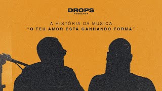 DROPS PODCAST  História da música  O Teu Amor Está Ganhando Forma [upl. by Demona]