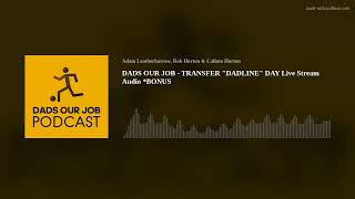 DADS OUR JOB  TRANSFER quotDADLINEquot DAY Live Stream Audio BONUS [upl. by Margi]