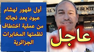 عاجل أول ظهور لهشام عبود بعد نجاته من عملية اختطـاف نظمتها المخابرات الجزائرية [upl. by Boycie194]