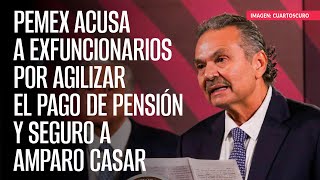 Pemex acusa a exfuncionarios por agilizar el pago de pensión y seguro a Amparo Casar [upl. by Emoreg318]