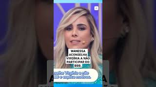 WANESSA ACONSELHA VIRGÍNIA A NÃO PARTICIPAR DO BBB noticia shots AGAU🅰 [upl. by Maris96]