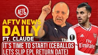 t’s Time To Start Ceballos lets slip EPL Return Date Ft Claude  AFTV News Daily [upl. by Lanor]