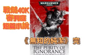 《無知的純潔》完 戰鎚40K 審判庭短篇小說 [upl. by Eeznyl]