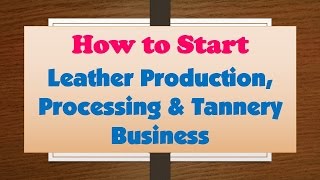 How to Start Leather Production Processing amp Tannery Business [upl. by Nylauqcaj]