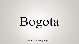 How To Say Bogota [upl. by Lorien]