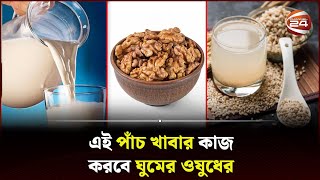 এই পাঁচ খাবার কাজ করবে ঘুমের ওষুধের  Sleep Remedy  Sleep Problems  Channel 24 [upl. by Ecidnacal]