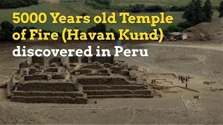 5000 Years old Havan Kund Temple of Fire discovered in Peru [upl. by Etam826]