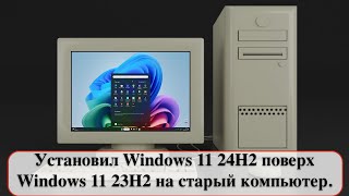 Установил Windows 11 24H2 поверх Windows 11 23H2 на старый компьютер [upl. by Lindner560]