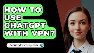 How To Use ChatGPT With VPN  SecurityFirstCorpcom [upl. by Mcmaster576]