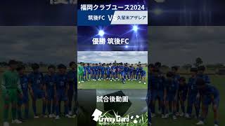 優勝 筑後FC 2024福岡クラブユースサッカー選手権 [upl. by Heigl111]