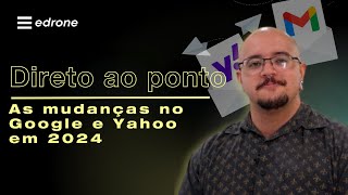 As mudanças no Google e Yahoo em 2024 direto ao ponto  edrone Brasil [upl. by Colvin]