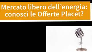 Mercato libero dellenergia conosci le Offerte Placet [upl. by Tartan]