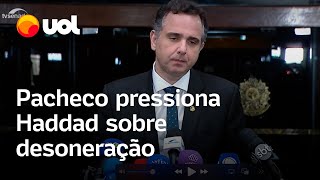 Pacheco pressiona Haddad em desoneração ‘Parece vontade de aumentar imposto’ [upl. by Anits]