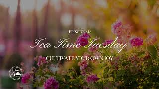 818 Tea Time Tuesday Cultivate Your Own Joy [upl. by Maye]