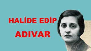 HALİDE EDİP ADIVAR  Hayatı Sanatı Eserleri [upl. by Esylla]