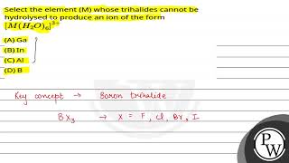 Select the element M whose trihalides cannot be hydrolysed to produce an ion of the formMH2O63 [upl. by Anahahs274]