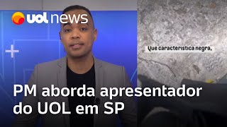 Apresentador do UOL é abordado por PMs que procuravam por homem negro de cabelo cortado em SP [upl. by Redd]