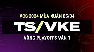 TS vs VKE  Ván 1  VCS 2024 MÙA XUÂN  Vòng Playoffs  05042024 [upl. by Rehsu]