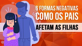 6 FORMAS NEGATIVAS COMO OS PAIS AFETAM AS FILHAS [upl. by Schlenger]