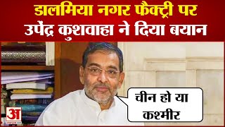 Upendra Kushwaha China और Kashmir पर उपेंद्र कुशवाहा ने दिया ये बयान  Dalmianagar Factory [upl. by Yekcir10]