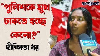 quotপুলিশকে মুখ ঢাকতে হচ্ছে কেনোquot বললেন দীপ্সিতা ধর [upl. by Harilda340]