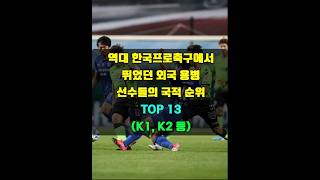 역대 한국프로축구에서 가장 많이 뛰었던 용병 선수들의 국적 순위 TOP 13 K1 K2 등 [upl. by Anes]