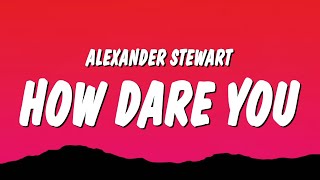 Alexander Stewart  ​​how dare you Lyrics [upl. by Sandy118]