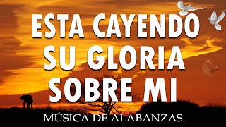 ESTA CAYENDO SU GLORIA SOBRE MI🙌PODEROSAS CANCIONES CRISTIANAS PARA LIBERAR TU MENTE Y EL CORAZÓN [upl. by Alliehs]