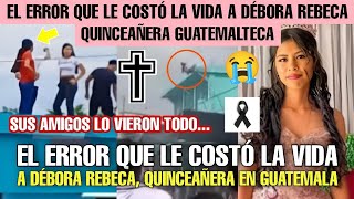 EL ERROR QUE LE COSTÓ LA VIDA A DÉBORA REBECA QUINCEAÑERA EN GUATEMALA SUS AMIGOS LO VIERON TODO [upl. by Thorpe444]