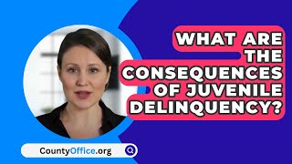 What Are The Consequences Of Juvenile Delinquency  CountyOfficeorg [upl. by Rodrick]