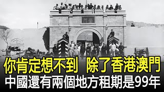 除了香港澳門，中國還有兩個地方租期是99年，你肯定想不到！歷史奇聞考古文物國寶歷史風雲天下 [upl. by Yllen]