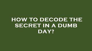 How to decode the secret in a dumb day [upl. by Herold602]