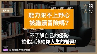 EP484 能力跟不上野心，該繼續冒險嗎？不了解自己的優勢，誰也無法給你人生的答案！｜大人的Small Talk [upl. by Aititel918]