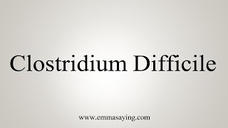 How To Say Clostridium Difficile [upl. by Noyes]