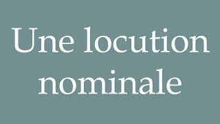 How to Pronounce Une locution nominale A noun phrase Correctly in French [upl. by Reeba]