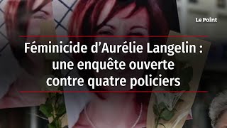 Féminicide d’Aurélie Langelin  une enquête ouverte contre quatre policiers [upl. by Nawuq]