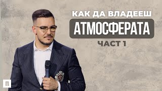 КАК ДА ВЛАДЕЕШ АТМОСФЕРАТА  ЧАСТ 1  Пастор Максим Асенов  Църква Пробуждане [upl. by Eigger]