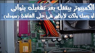 الكمبيوتر بيقفل بعد تشغيله بثواني او يعمل ولا يظهر شئ علي الشاشة سوداء [upl. by Tomi456]