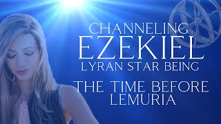 Channeling Ezekiel  Lyran Star Being The Time Before Lemuria [upl. by Sualohcin]