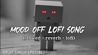 mood off lofi song  arjit Singh special  slowed amp reverb [upl. by Nyleahcim830]