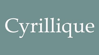 How to Pronounce Cyrillique Cyrillic Correctly in French [upl. by Jerrylee]