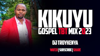 KIKUYU GOSPEL TBT SONGS MIX 2023  DJ TROY KENYA [upl. by Ashbaugh]