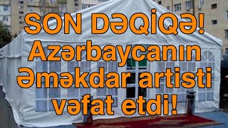 SON DƏQİQƏ Azərbaycanın Əməkdar artisti vəfat etdi [upl. by Ecirtal97]