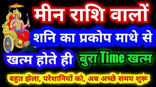 मीन राशि वालों शनि का प्रकोप माथे से खत्म होते ही बुरा Time खत्म बहुत झेला परेशानियां अब अच्छे समय [upl. by Ayahsey]